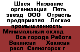 Швея › Название организации ­ Пять звезд, ООО › Отрасль предприятия ­ Легкая промышленность › Минимальный оклад ­ 20 000 - Все города Работа » Вакансии   . Хакасия респ.,Саяногорск г.